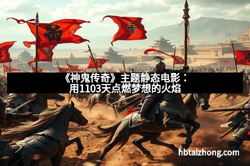 《神鬼传奇》主题静态电影：用1103天点燃梦想的火焰